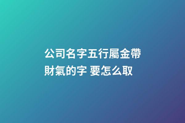 公司名字五行屬金帶財氣的字 要怎么取-第1張-公司起名-玄機派